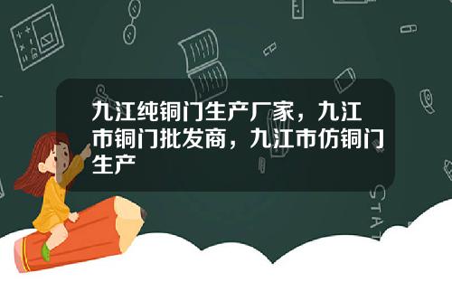 九江纯铜门生产厂家，九江市铜门批发商，九江市仿铜门生产