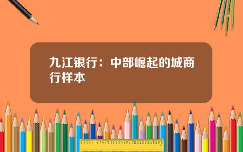 九江银行：中部崛起的城商行样本