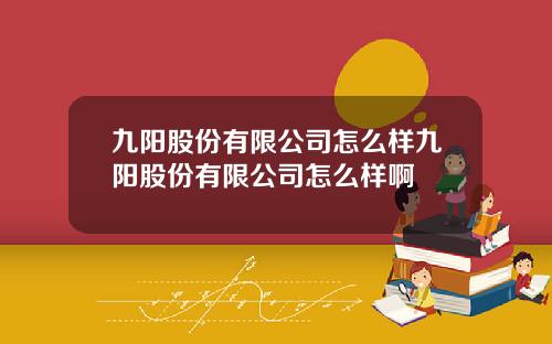 九阳股份有限公司怎么样九阳股份有限公司怎么样啊