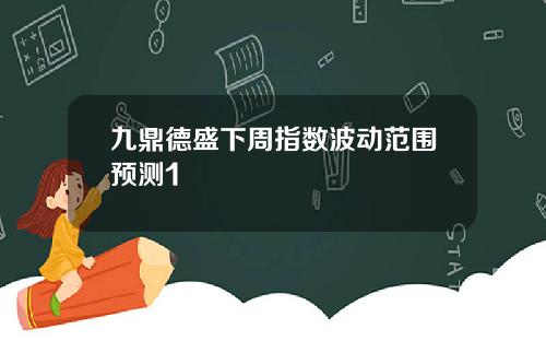 九鼎德盛下周指数波动范围预测1