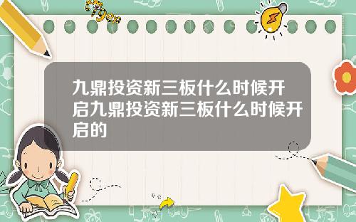 九鼎投资新三板什么时候开启九鼎投资新三板什么时候开启的