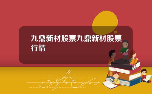 九鼎新材股票九鼎新材股票行情