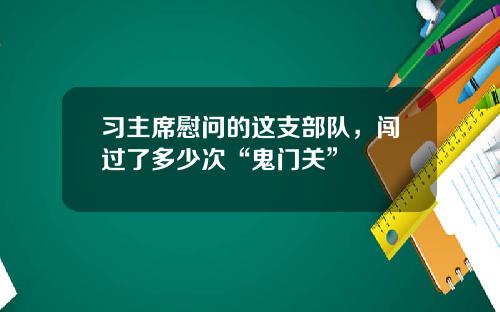 习主席慰问的这支部队，闯过了多少次“鬼门关”