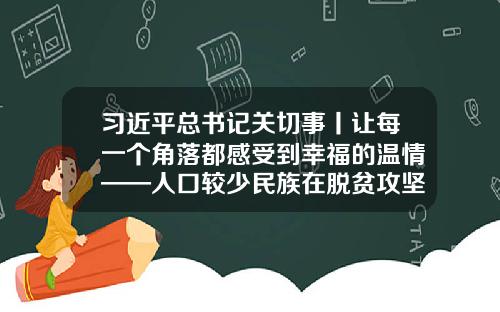习近平总书记关切事丨让每一个角落都感受到幸福的温情——人口较少民族在脱贫攻坚大潮中的奋进故事