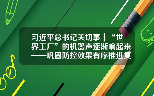 习近平总书记关切事｜“世界工厂”的机器声逐渐响起来——巩固防控效果有序推进复工复产纪实