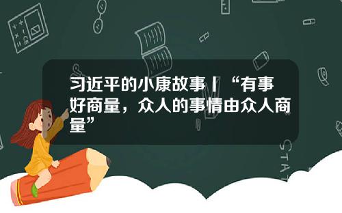 习近平的小康故事丨“有事好商量，众人的事情由众人商量”