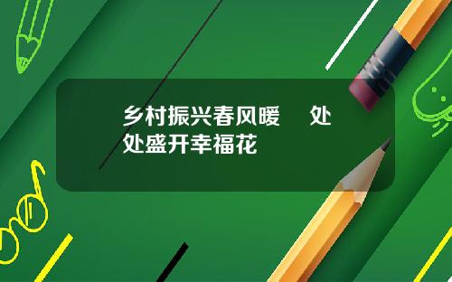 乡村振兴春风暖    处处盛开幸福花