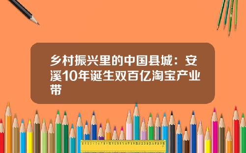 乡村振兴里的中国县城：安溪10年诞生双百亿淘宝产业带