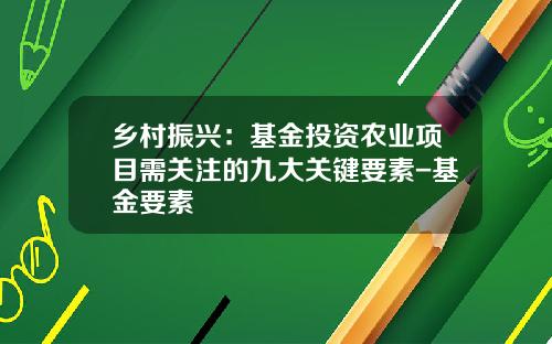 乡村振兴：基金投资农业项目需关注的九大关键要素-基金要素