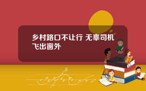 乡村路口不让行 无辜司机飞出窗外