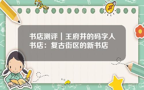 书店测评｜王府井的码字人书店：复古街区的新书店