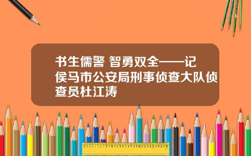书生儒警 智勇双全——记侯马市公安局刑事侦查大队侦查员杜江涛