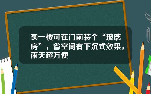 买一楼可在门前装个“玻璃房”，省空间有下沉式效果，雨天超方便