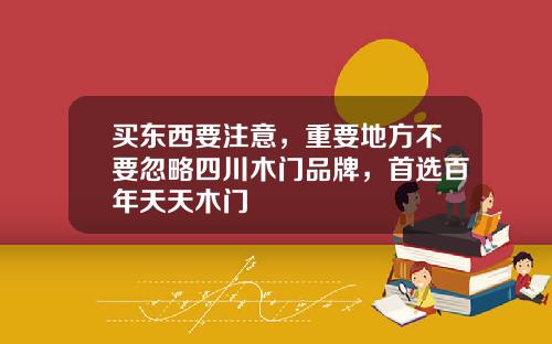 买东西要注意，重要地方不要忽略四川木门品牌，首选百年天天木门
