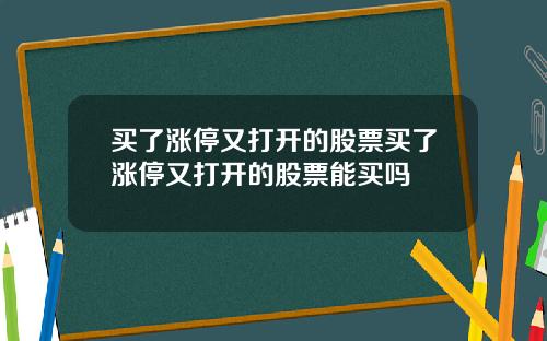 买了涨停又打开的股票买了涨停又打开的股票能买吗