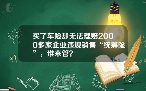 买了车险却无法理赔2000多家企业违规销售“统筹险”，谁来管？