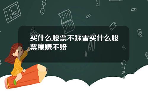 买什么股票不踩雷买什么股票稳赚不赔