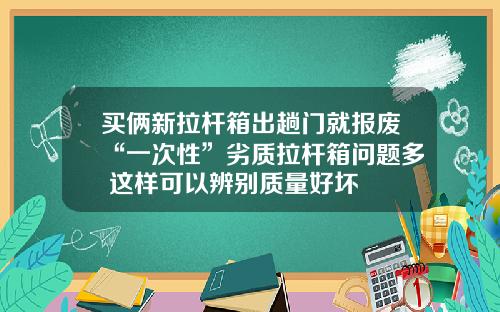 买俩新拉杆箱出趟门就报废“一次性”劣质拉杆箱问题多 这样可以辨别质量好坏