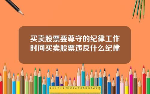 买卖股票要尊守的纪律工作时间买卖股票违反什么纪律