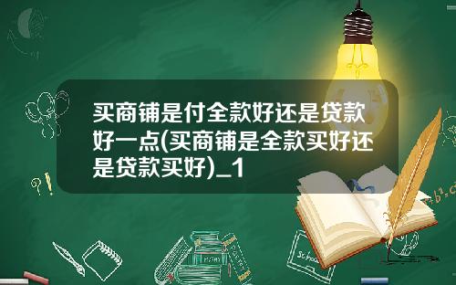买商铺是付全款好还是贷款好一点(买商铺是全款买好还是贷款买好)_1