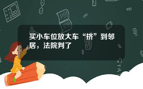 买小车位放大车“挤”到邻居，法院判了