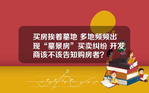 买房挨着墓地 多地频频出现“墓景房”买卖纠纷 开发商该不该告知购房者？