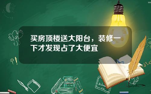 买房顶楼送大阳台，装修一下才发现占了大便宜