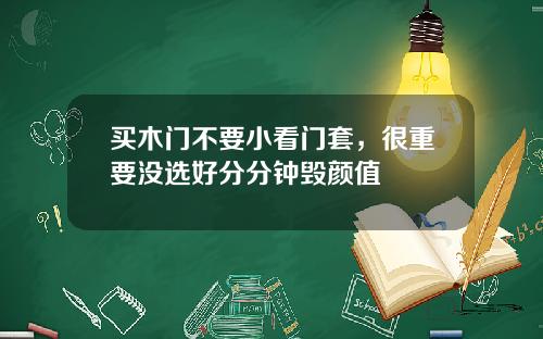 买木门不要小看门套，很重要没选好分分钟毁颜值
