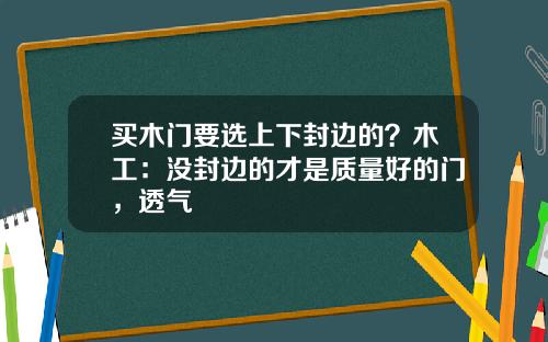 买木门要选上下封边的？木工：没封边的才是质量好的门，透气