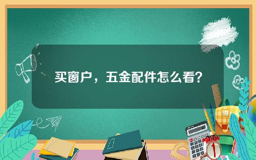 买窗户，五金配件怎么看？