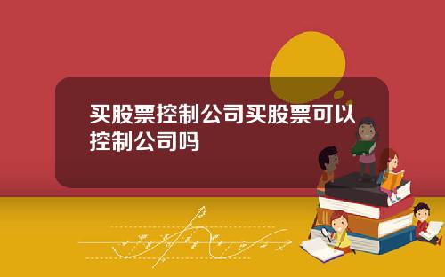 买股票控制公司买股票可以控制公司吗