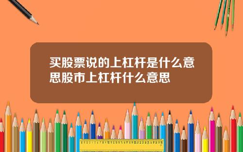 买股票说的上杠杆是什么意思股市上杠杆什么意思