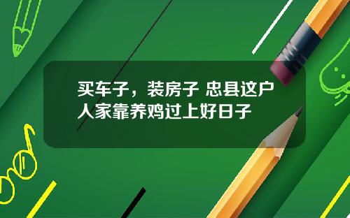 买车子，装房子 忠县这户人家靠养鸡过上好日子