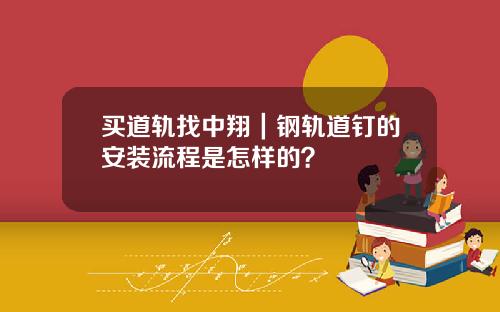买道轨找中翔｜钢轨道钉的安装流程是怎样的？