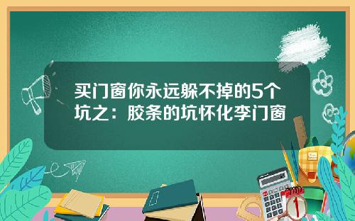买门窗你永远躲不掉的5个坑之：胶条的坑怀化李门窗
