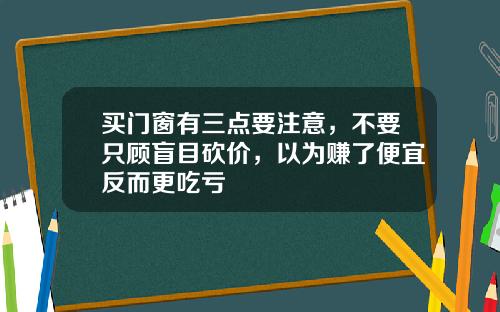 买门窗有三点要注意，不要只顾盲目砍价，以为赚了便宜反而更吃亏