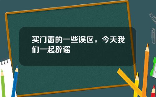 买门窗的一些误区，今天我们一起辟谣