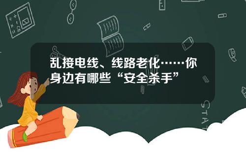乱接电线、线路老化……你身边有哪些“安全杀手”