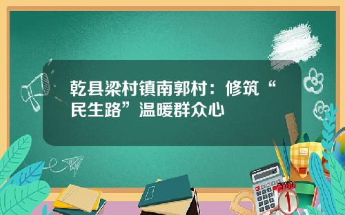 乾县梁村镇南郭村：修筑“民生路”温暖群众心