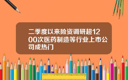 二季度以来险资调研超1200次医药制造等行业上市公司成热门