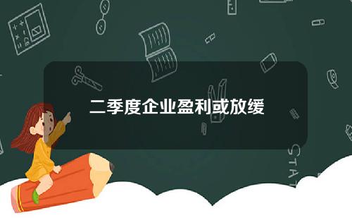 二季度企业盈利或放缓