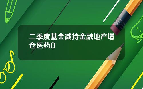 二季度基金减持金融地产增仓医药0
