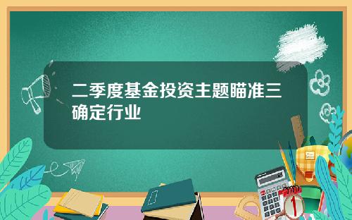 二季度基金投资主题瞄准三确定行业