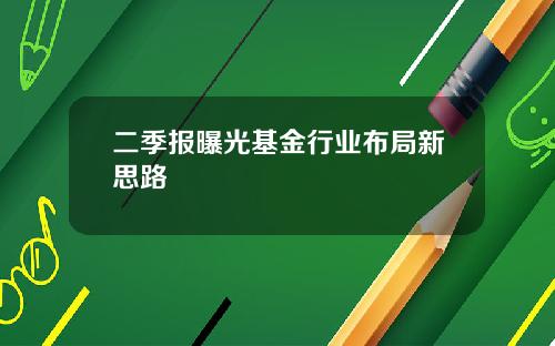 二季报曝光基金行业布局新思路