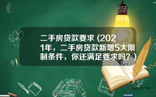 二手房贷款要求 (2021年，二手房贷款新增5大限制条件，你还满足要求吗？)_1