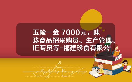 五险一金+7000元，味珍食品招采购员、生产管理、IE专员等-福建珍食有限公司