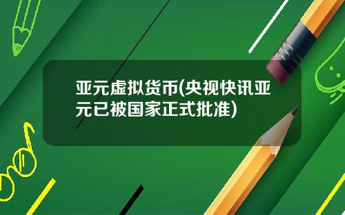 亚元虚拟货币(央视快讯亚元已被国家正式批准)