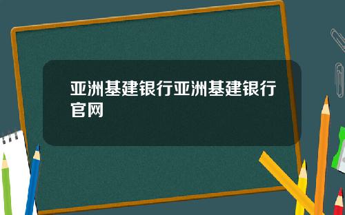 亚洲基建银行亚洲基建银行官网