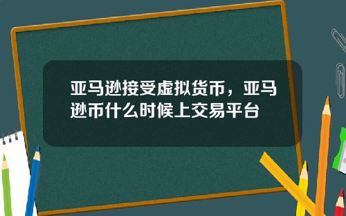 亚马逊接受虚拟货币,亚马逊币什么时候上交易平台
