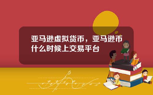 亚马逊虚拟货币，亚马逊币什么时候上交易平台